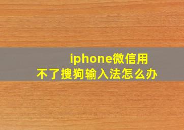 iphone微信用不了搜狗输入法怎么办