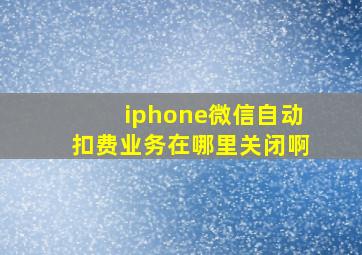 iphone微信自动扣费业务在哪里关闭啊