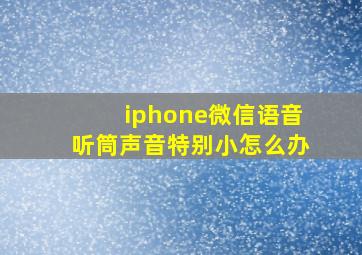 iphone微信语音听筒声音特别小怎么办