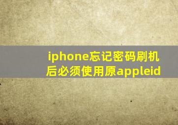 iphone忘记密码刷机后必须使用原appleid