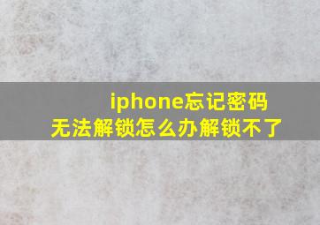 iphone忘记密码无法解锁怎么办解锁不了