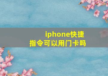 iphone快捷指令可以用门卡吗