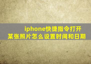 iphone快捷指令打开某张照片怎么设置时间和日期