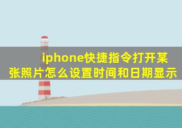 iphone快捷指令打开某张照片怎么设置时间和日期显示