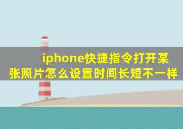 iphone快捷指令打开某张照片怎么设置时间长短不一样