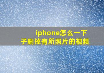 iphone怎么一下子删掉有所照片的视频