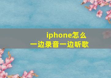 iphone怎么一边录音一边听歌