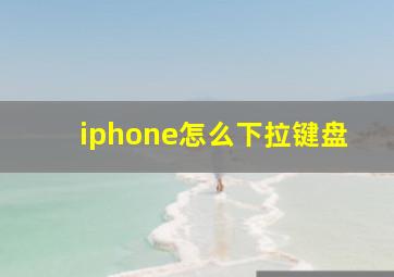 iphone怎么下拉键盘