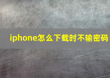 iphone怎么下载时不输密码