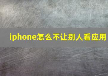 iphone怎么不让别人看应用