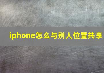 iphone怎么与别人位置共享