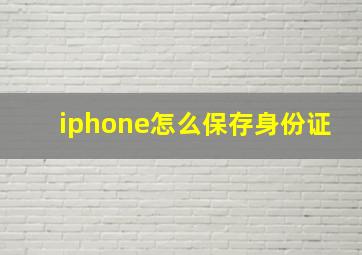 iphone怎么保存身份证