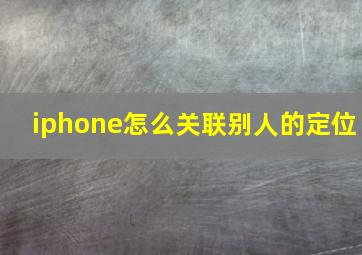 iphone怎么关联别人的定位