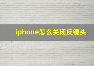 iphone怎么关闭反镜头