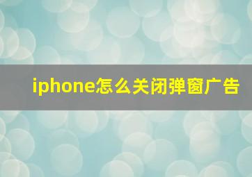 iphone怎么关闭弹窗广告