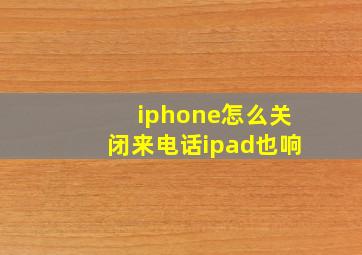 iphone怎么关闭来电话ipad也响