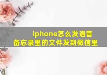 iphone怎么发语音备忘录里的文件发到微信里