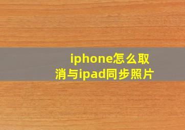 iphone怎么取消与ipad同步照片