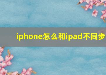 iphone怎么和ipad不同步