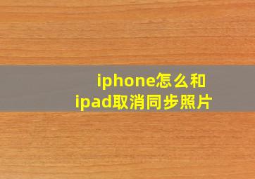 iphone怎么和ipad取消同步照片