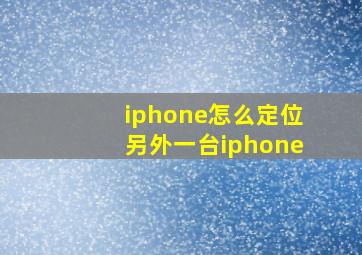 iphone怎么定位另外一台iphone