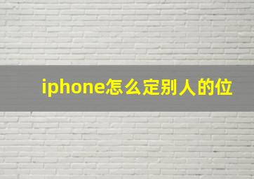 iphone怎么定别人的位