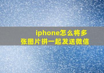 iphone怎么将多张图片拼一起发送微信