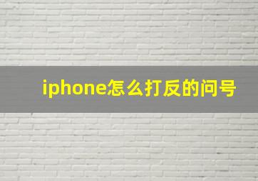 iphone怎么打反的问号