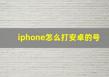 iphone怎么打安卓的号