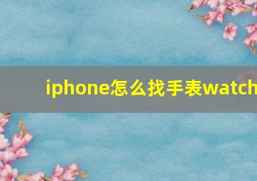 iphone怎么找手表watch