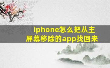 iphone怎么把从主屏幕移除的app找回来