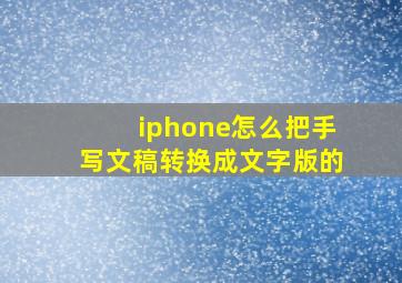 iphone怎么把手写文稿转换成文字版的