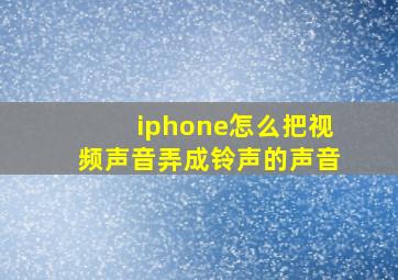 iphone怎么把视频声音弄成铃声的声音