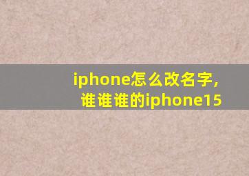 iphone怎么改名字,谁谁谁的iphone15