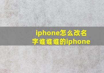 iphone怎么改名字谁谁谁的iphone