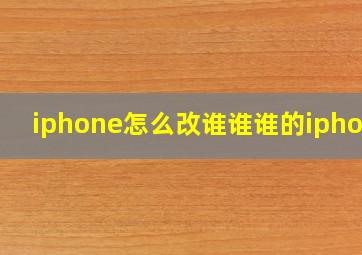 iphone怎么改谁谁谁的iphone