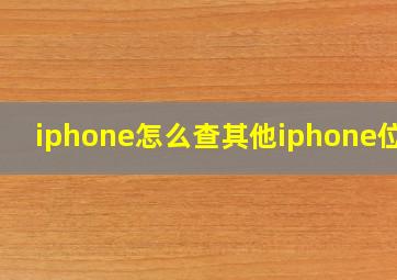 iphone怎么查其他iphone位置