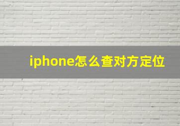 iphone怎么查对方定位