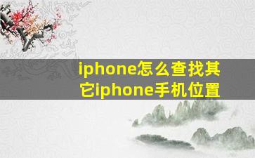 iphone怎么查找其它iphone手机位置