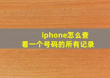 iphone怎么查看一个号码的所有记录