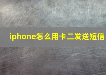 iphone怎么用卡二发送短信