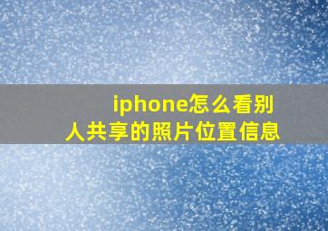 iphone怎么看别人共享的照片位置信息