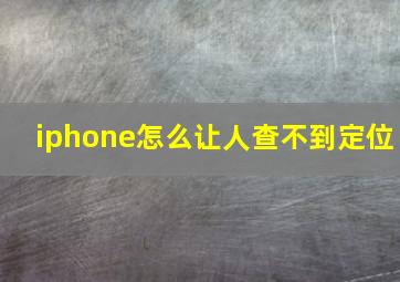 iphone怎么让人查不到定位