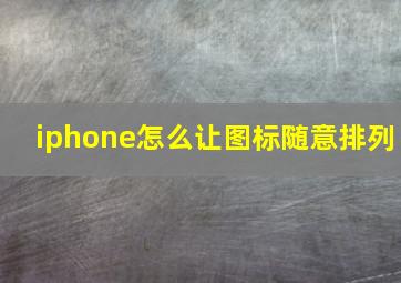 iphone怎么让图标随意排列