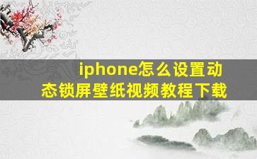 iphone怎么设置动态锁屏壁纸视频教程下载