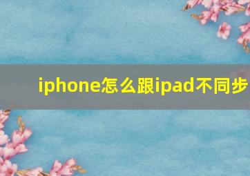 iphone怎么跟ipad不同步