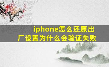 iphone怎么还原出厂设置为什么会验证失败