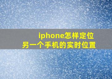 iphone怎样定位另一个手机的实时位置