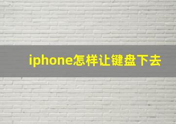 iphone怎样让键盘下去