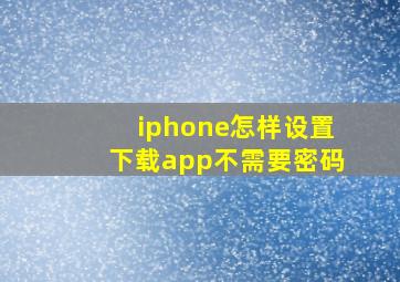 iphone怎样设置下载app不需要密码